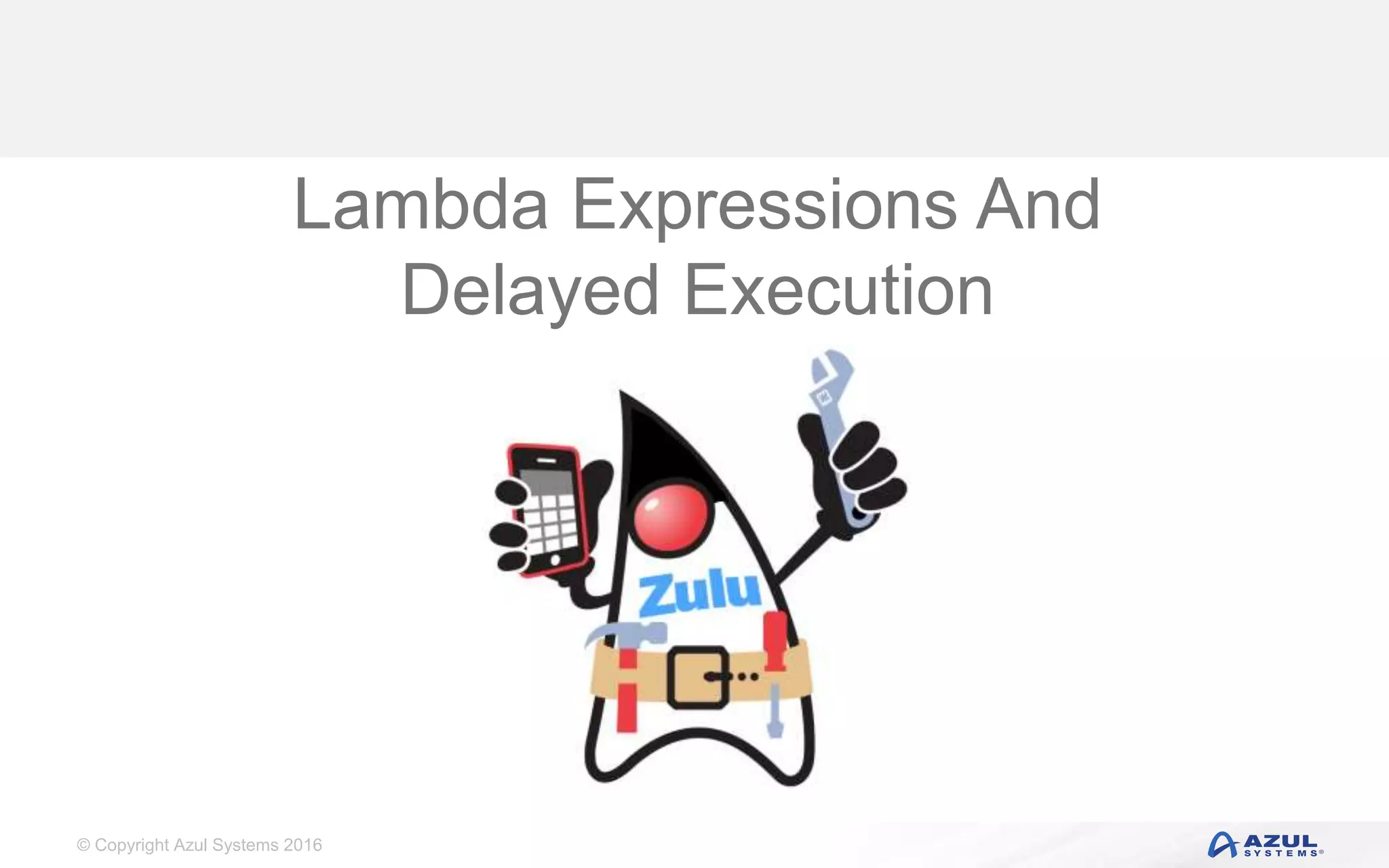 © Copyright Azul Systems 2016 Lambda Expressions And Delayed Execution 