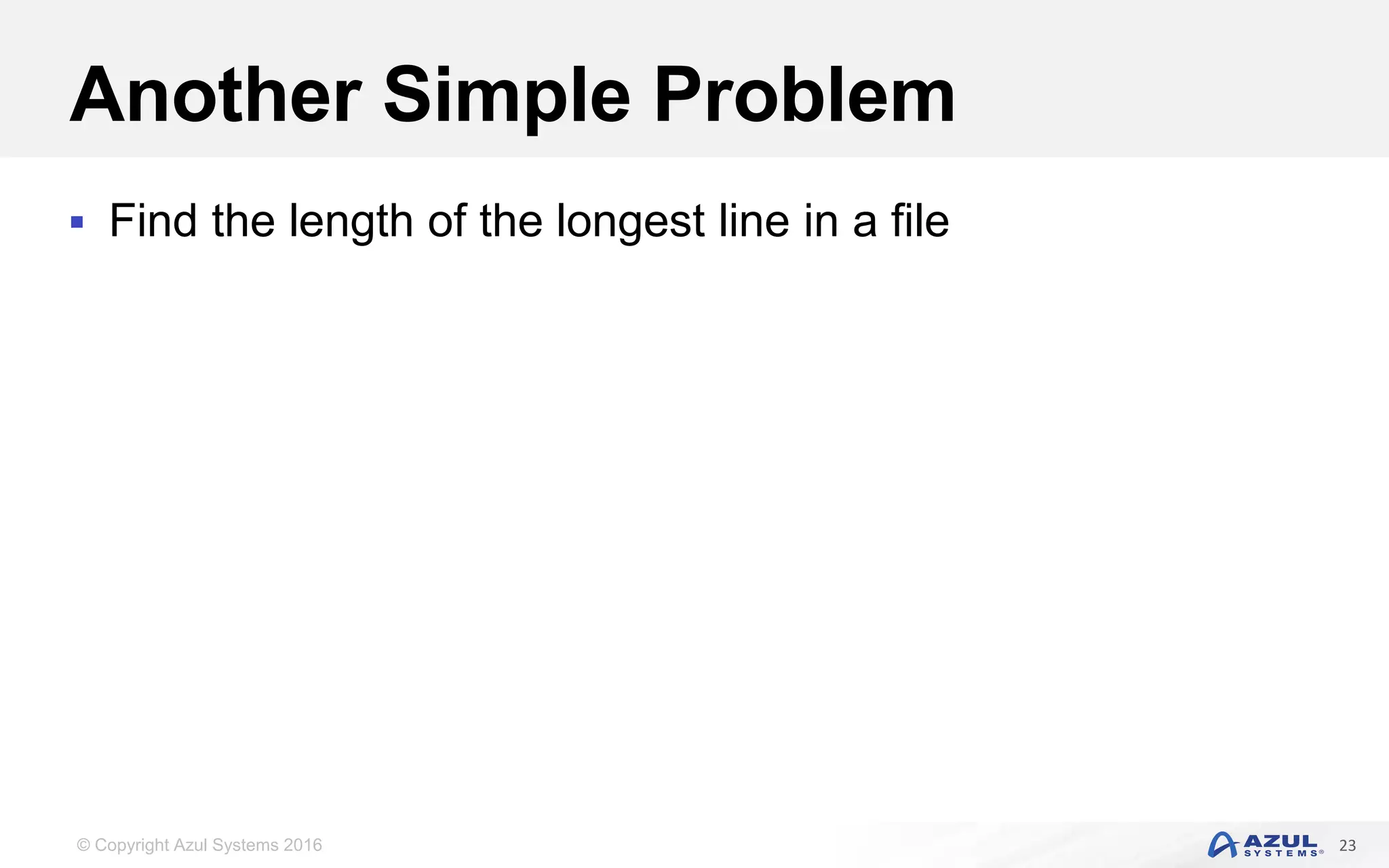 © Copyright Azul Systems 2016 Another Simple Problem  Find the length of the longest line in a file 23 