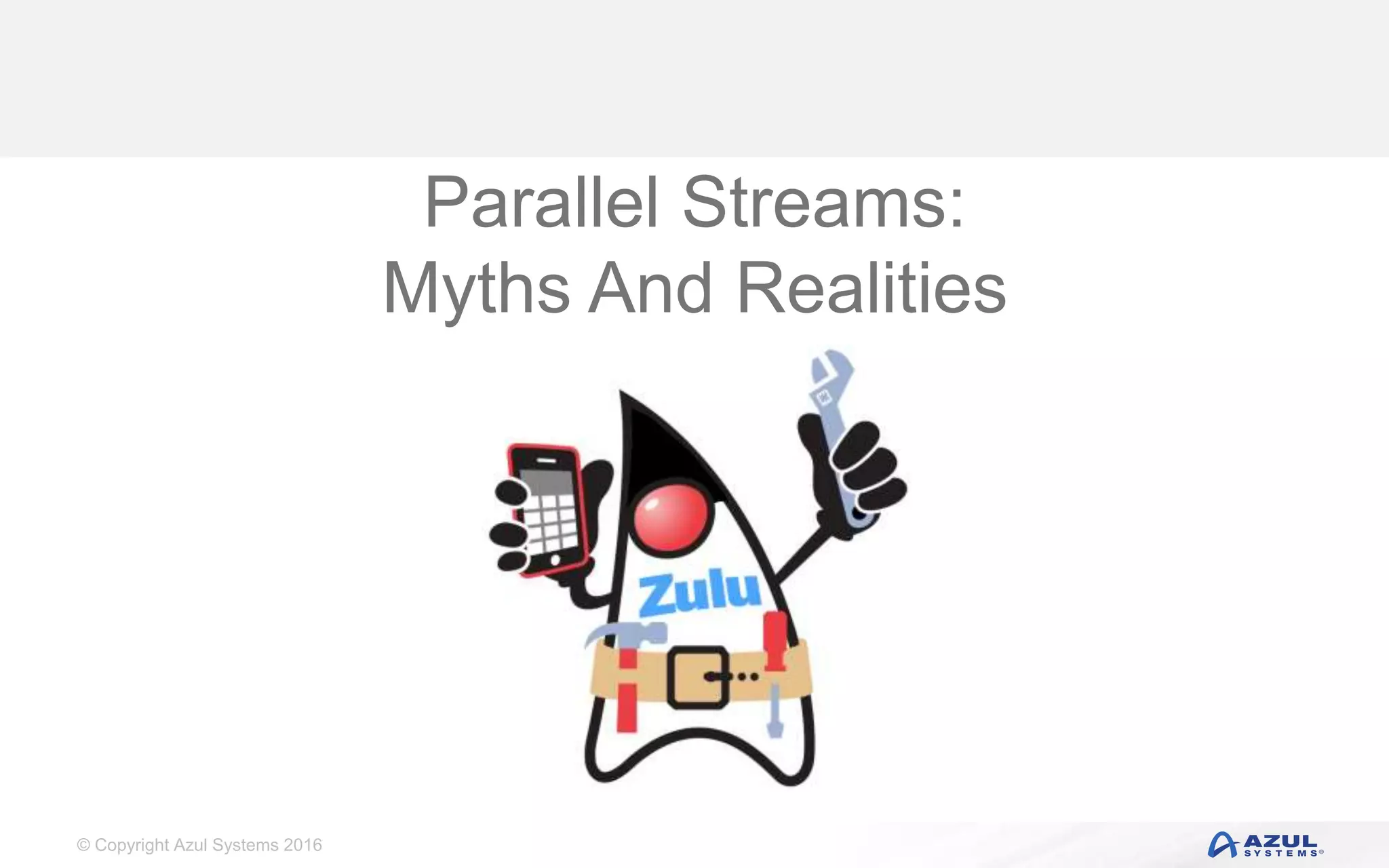 © Copyright Azul Systems 2016 Parallel Streams: Myths And Realities 