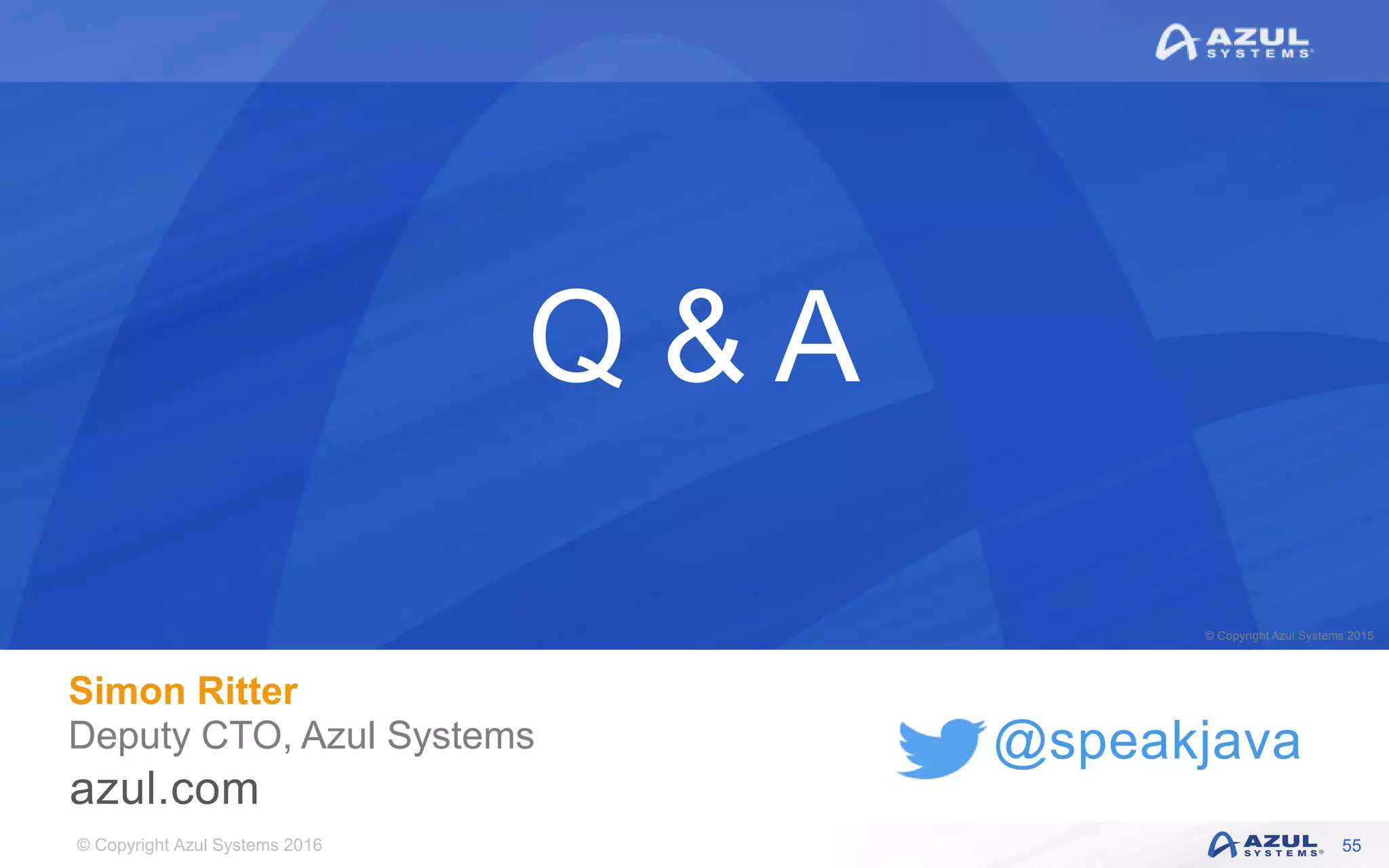 © Copyright Azul Systems 2016 © Copyright Azul Systems 2015 @speakjava Q & A Simon Ritter Deputy CTO, Azul Systems 55 