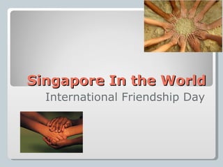 Singapore In the World
  International Friendship Day
 