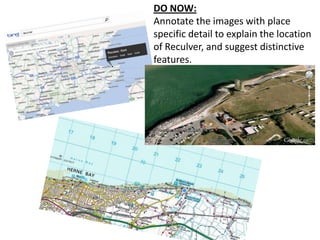 DO NOW:
Annotate the images with place
specific detail to explain the location
of Reculver, and suggest distinctive
features.
 