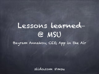 Lessons learned
@ MSU
Bayram Annakov, CEO, App in the Air
slido.com #msu
 