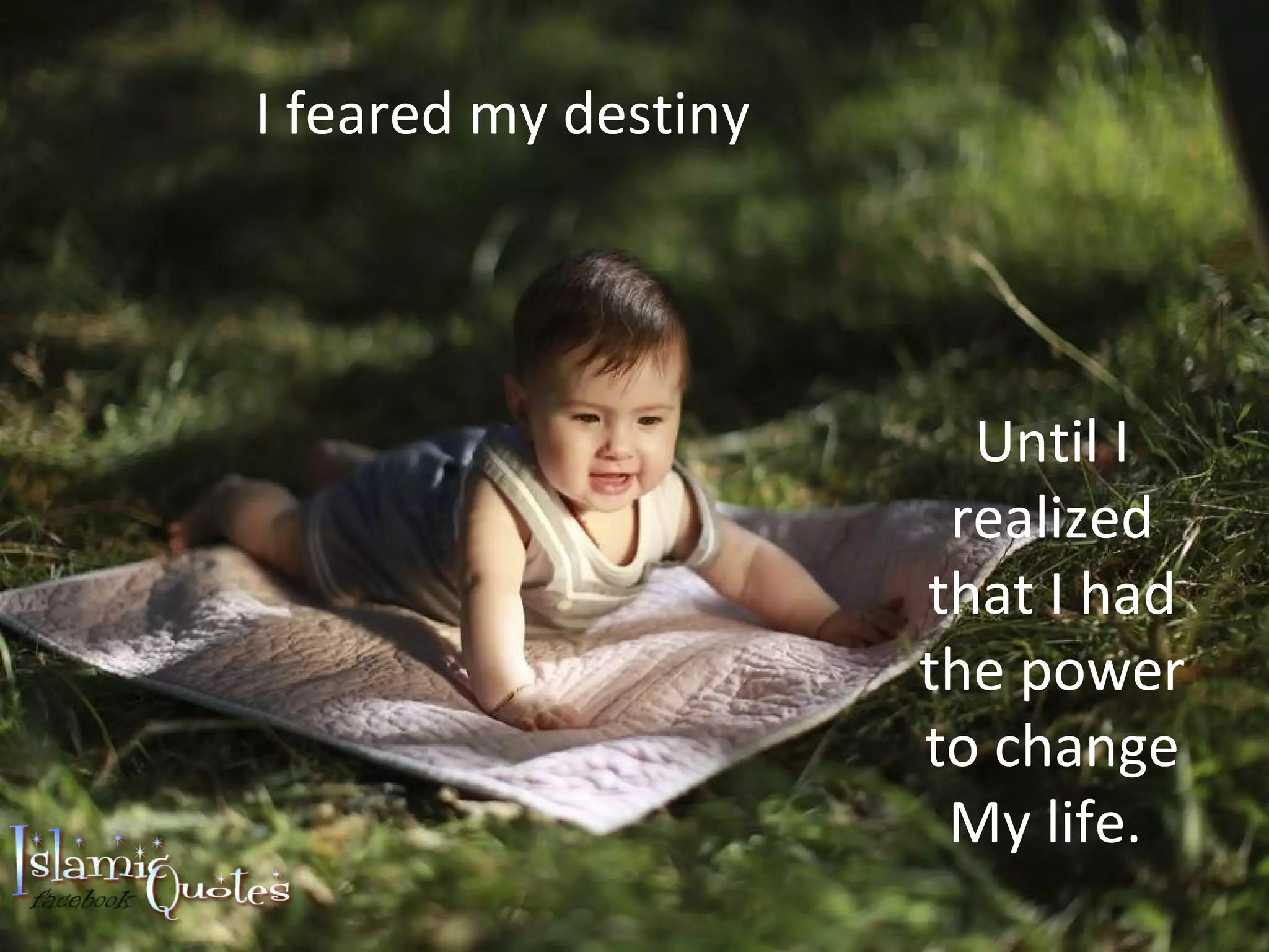 I feared my destiny Until I realized that I had the power to change My life.