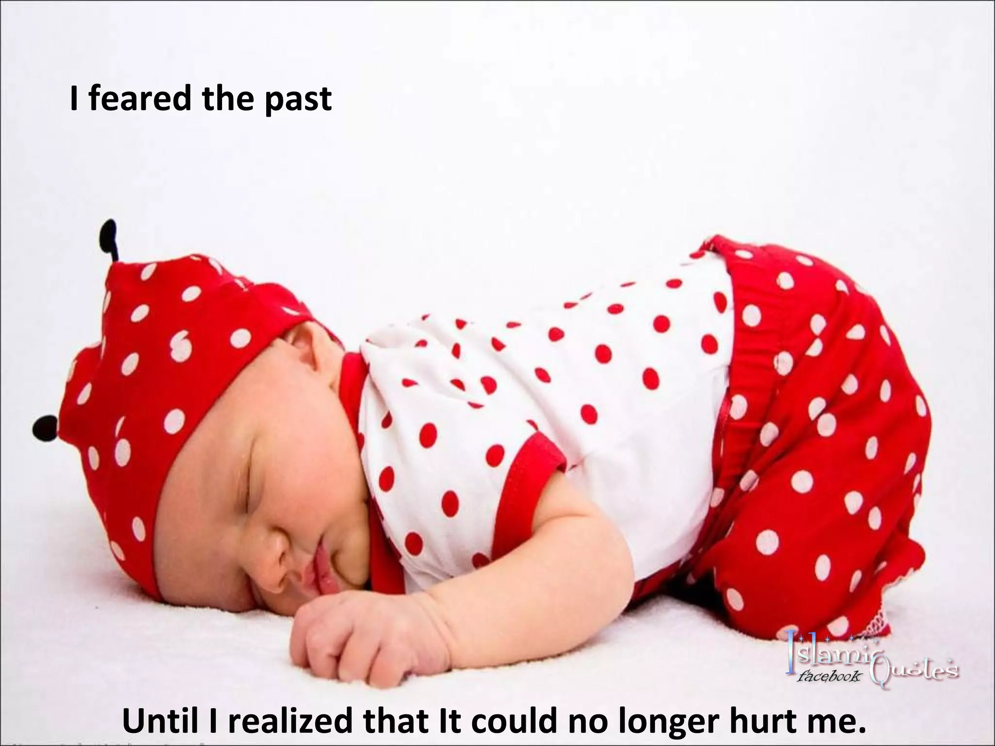 I feared the past Until I realized that It could no longer hurt me.