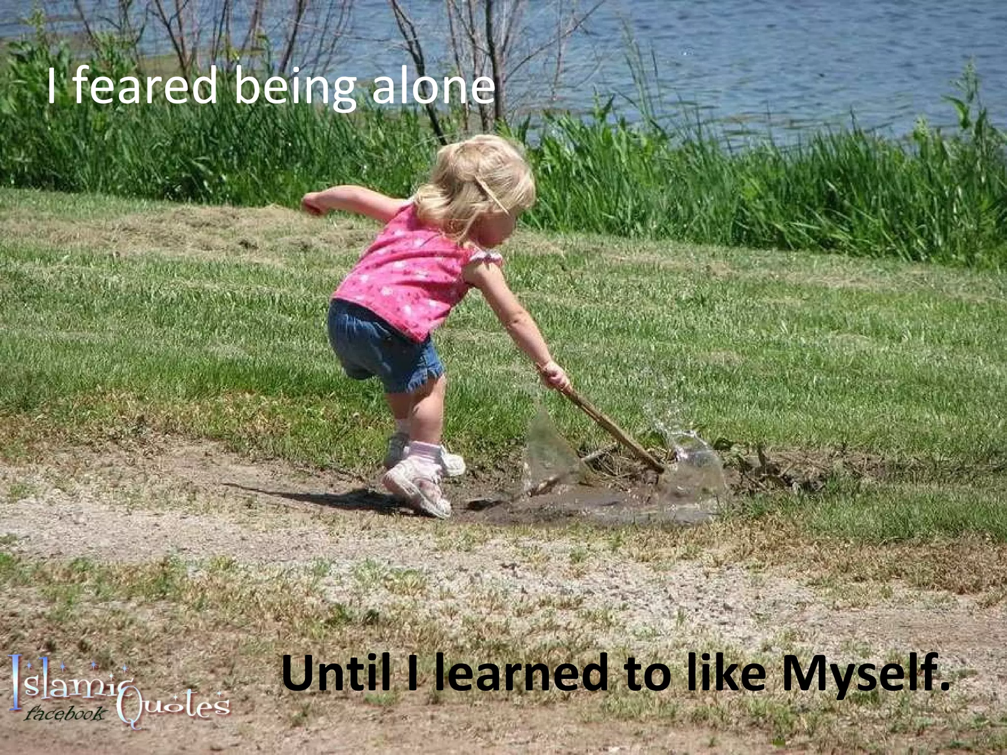 I feared being alone Until I learned to like Myself.