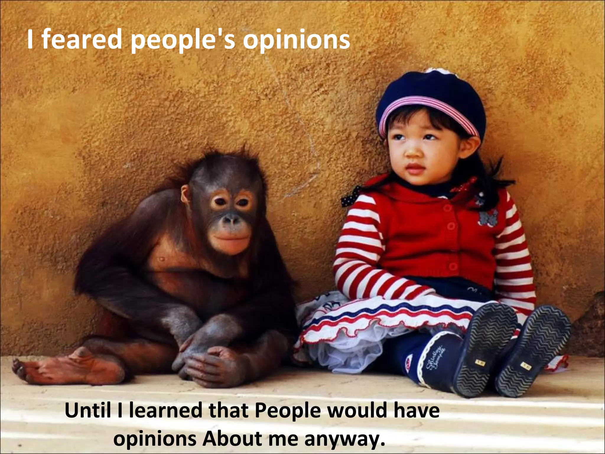 I feared people's opinions Until I learned that People would have opinions About me anyway.
