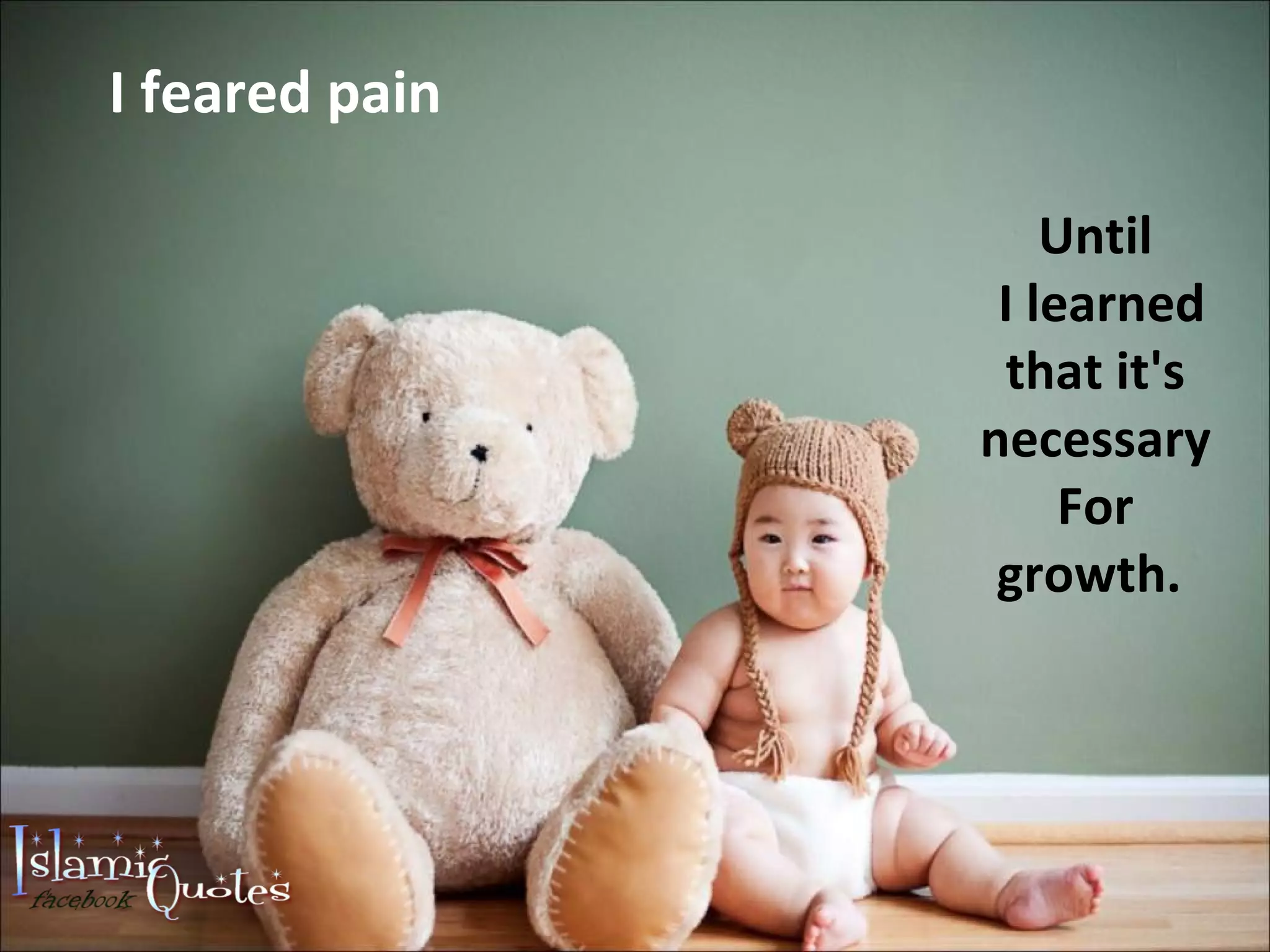 I feared pain Until I learned that it's necessary For growth.