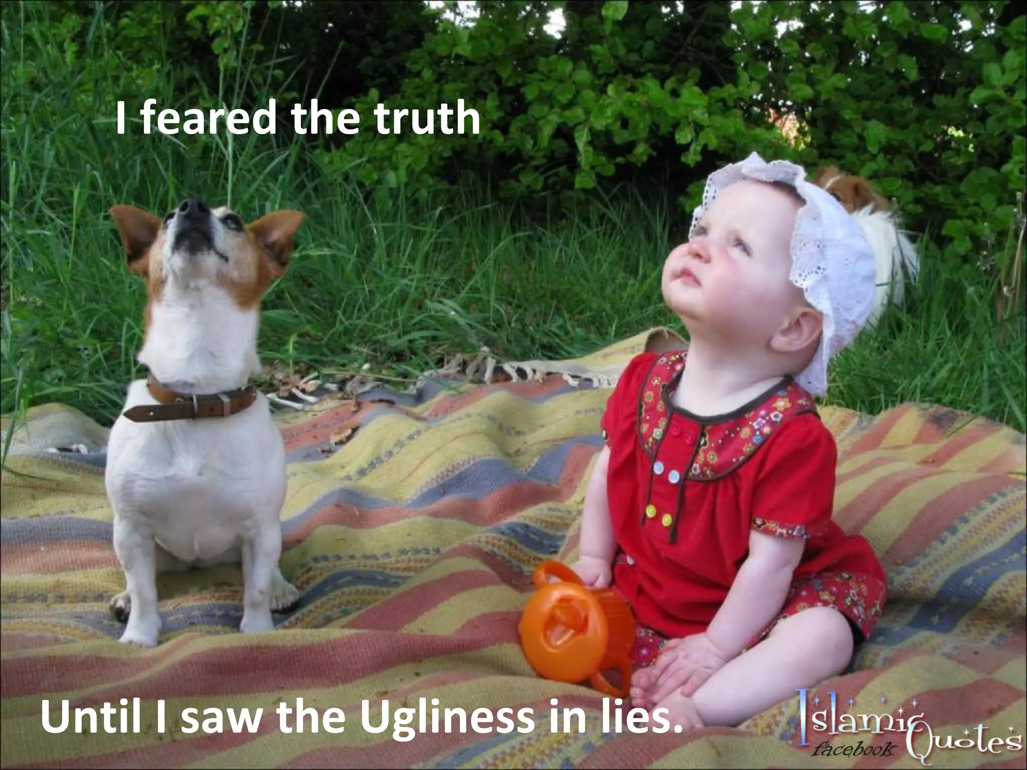 I feared the truth Until I saw the Ugliness in lies.