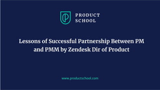 www.productschool.com
Lessons of Successful Partnership Between PM
and PMM by Zendesk Dir of Product
 