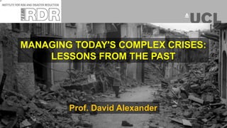 Prof. David Alexander
MANAGING TODAY'S COMPLEX CRISES:
LESSONS FROM THE PAST
 