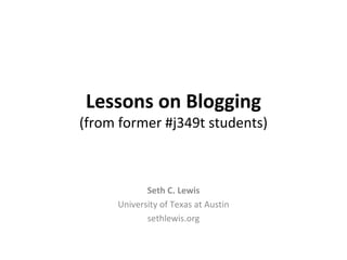 Lessons on Blogging (from former #j349t students) Seth C. Lewis University of Texas at Austin sethlewis.org 