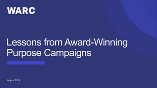 August 2018
Lessons from Award-Winning
Purpose Campaigns
 