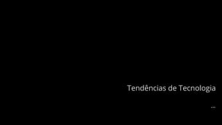 Tendências de Tecnologia
...
 