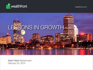 wealthfront.com

LESSONS IN GROWTH

Adam Nash @adamnash
February 24, 2014

 