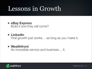 Lessons in Growth
eBay Express 
Build it and they will come?  
LinkedIn 
Viral growth just works… as long as you make it. 
Wealthfront 
An incredible service and business… if.

wealthfront.com | 2

 