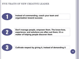 FIVE TRAITS OF NEW CREATIVE LEADER Instead of commanding, coach your team and organization toward success Don't manage peo...