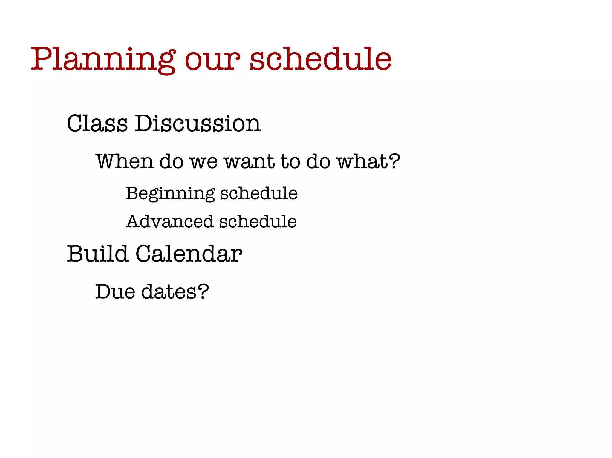Planning our schedule Class Discussion When do we want to do what? Beginning schedule Advanced schedule Build Calendar Due dates? 