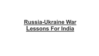 Russia-Ukraine War
Lessons For India
 
