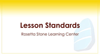 Lesson Standards
Rosetta Stone Learning Center
 