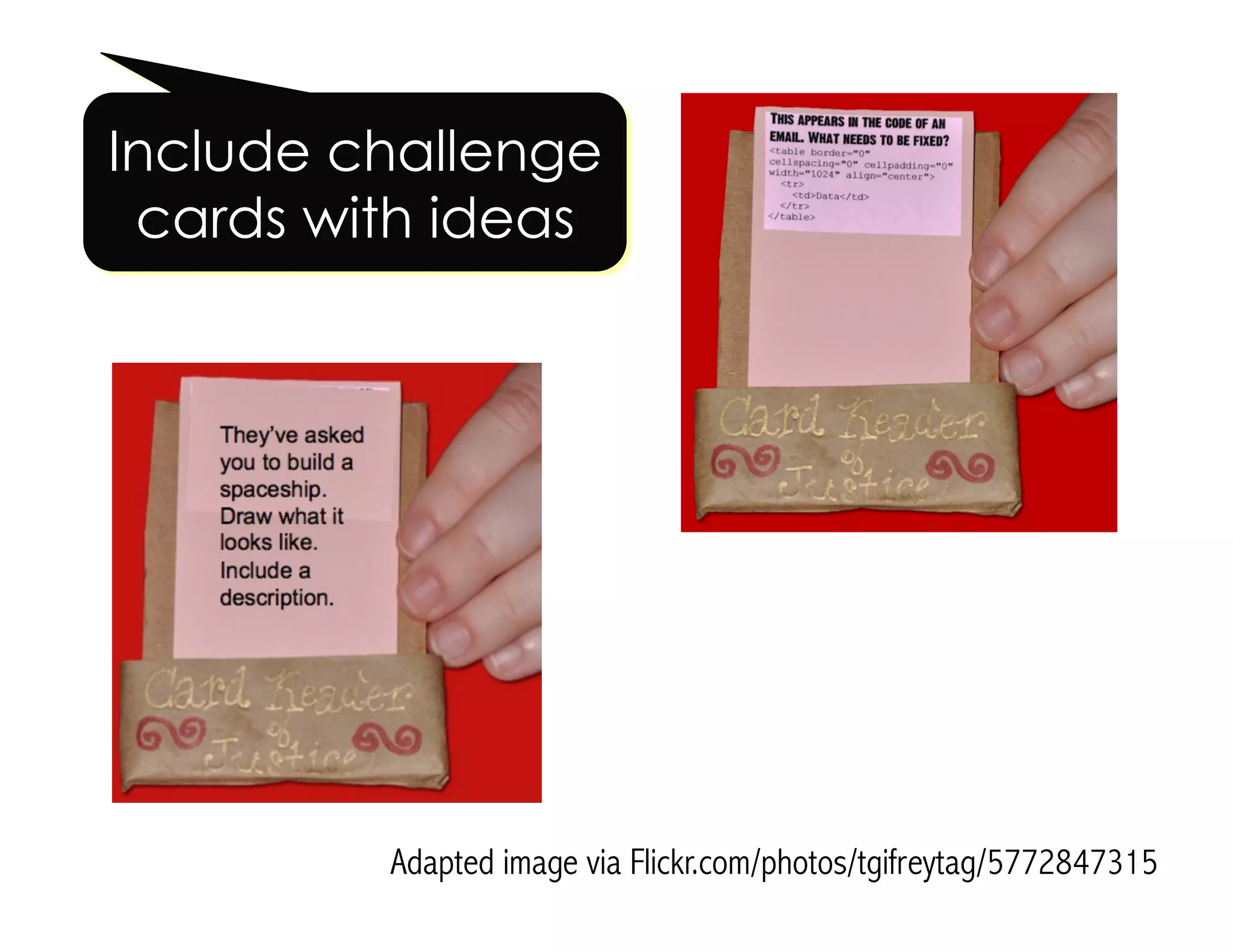 Adapted image via Flickr.com/photos/tgifreytag/5772847315
Include challenge
cards with ideas
 