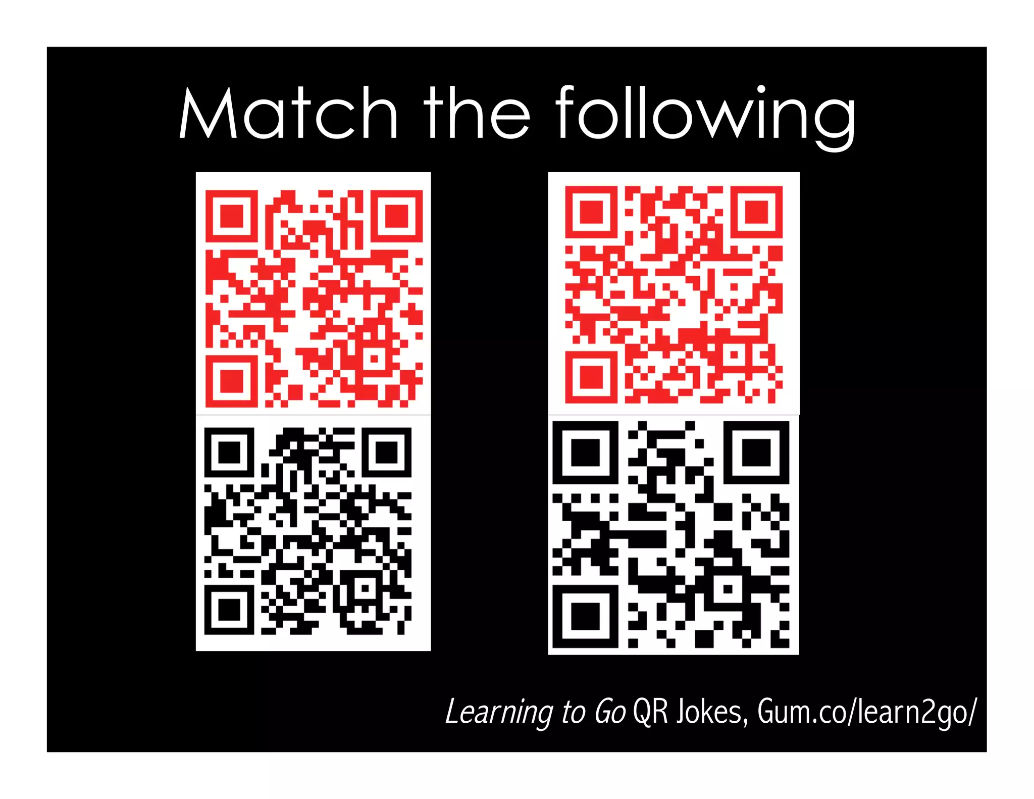 Match the following
Learning to Go QR Jokes, Gum.co/learn2go/
 