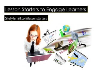 Lesson Starters to Engage Learners
ShellyTerrell.com/lessonstarters
 