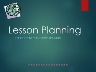 Lesson Planning
ESL CONTENT STANDARDS TRAINING
1
 