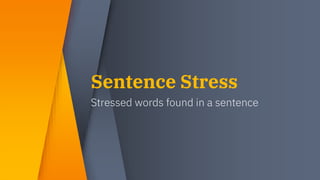 Sentence Stress
Stressed words found in a sentence
 