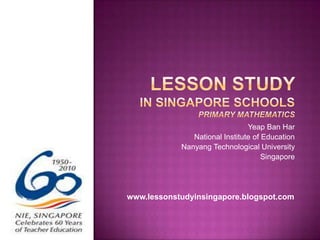 Lesson study in singapore schoolsPRIMARY Mathematics Yeap Ban Har National Institute of Education Nanyang Technological University Singapore www.lessonstudyinsingapore.blogspot.com 