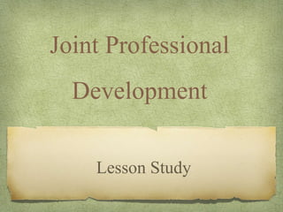 Joint Professional
Development
Lesson Study
 