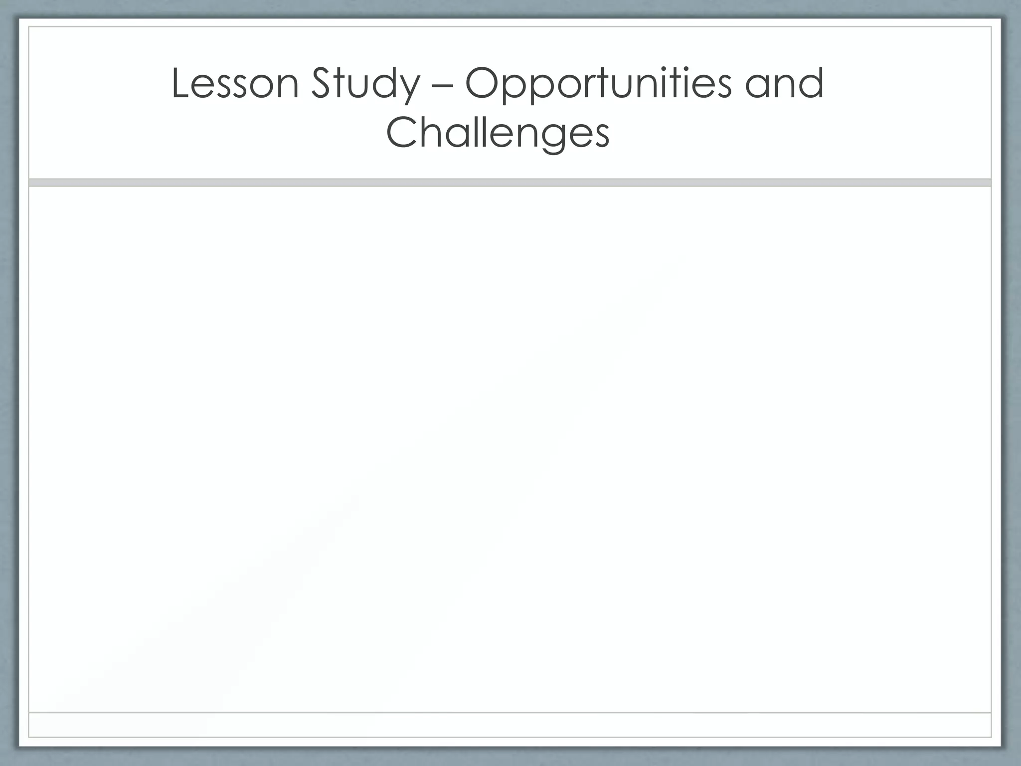 Lesson Study – Opportunities and
           Challenges
 