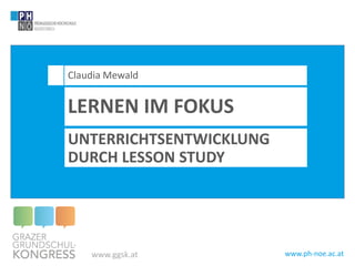 www.ph-noe.ac.at
Claudia Mewald
LERNEN IM FOKUS
UNTERRICHTSENTWICKLUNG
DURCH LESSON STUDY
www.ggsk.at
 