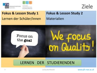 www.ph-noe.ac.at3
Ziele
Fokus & Lesson Study 1
Lernen der Schüler/innen
Fokus & Lesson Study 2
Materialien
(c)Claudia Mewald
LERNEN DER STUDIERENDEN
 