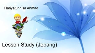 Lesson Study (Jepang)
Hariyatunnisa Ahmad
 
