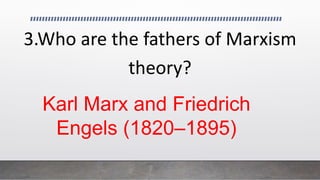 3.Who are the fathers of Marxism
theory?
Karl Marx and Friedrich
Engels (1820–1895)
 