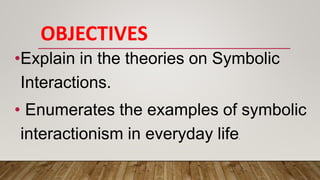 OBJECTIVES
•Explain in the theories on Symbolic
Interactions.
• Enumerates the examples of symbolic
interactionism in everyday life.
 