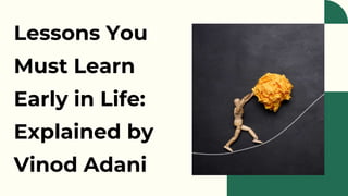 Lessons You
Must Learn
Early in Life:
Explained by
Vinod Adani
 