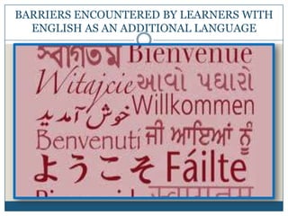 BARRIERS ENCOUNTERED BY LEARNERS WITH
ENGLISH AS AN ADDITIONAL LANGUAGE

 