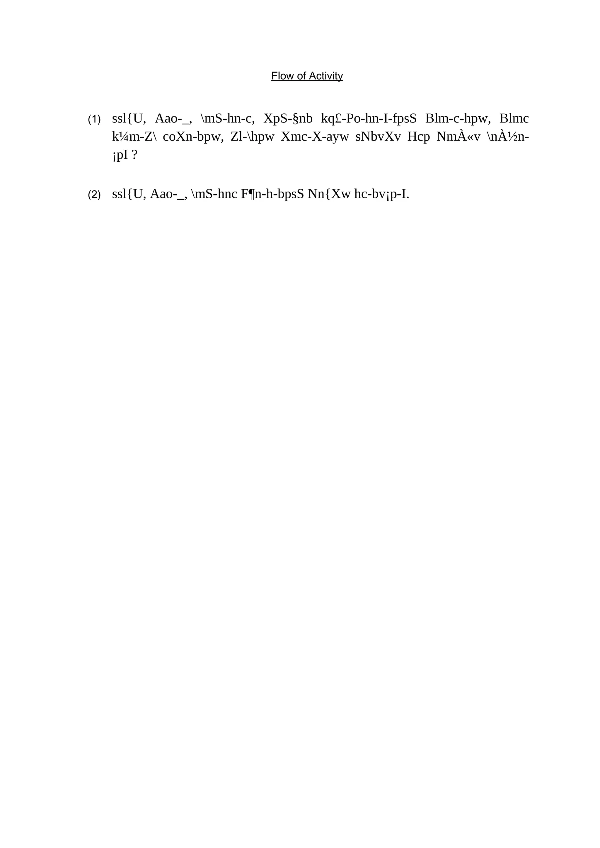 Flow of Activity 
(1) ssl{U, Aao-_, mS-hn-c, XpS-§nb kq£-Po-hn-I-fpsS Blm-c-hpw, Blmc 
k¼m-Z coXn-bpw, Zl-hpw Xmc-X-ayw sNbvXv Hcp NmÀ«v nÀ½n- 
¡pI ? 
(2) ssl{U, Aao-_, mS-hnc F¶n-h-bpsS Nn{Xw hc-bv¡p-I. 
