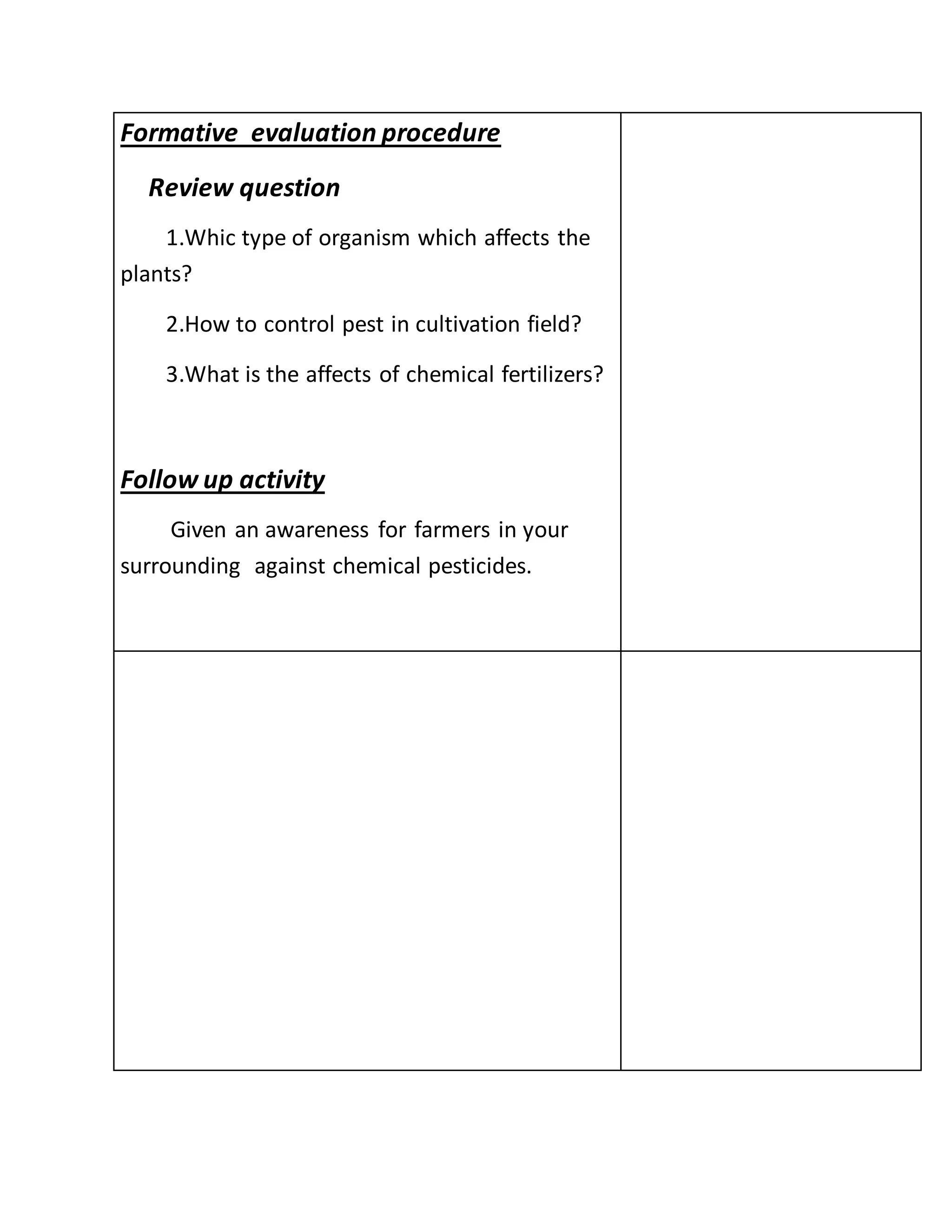 Formative evaluation procedure
Review question
1.Whic type of organism which affects the
plants?
2.How to control pest in cultivation field?
3.What is the affects of chemical fertilizers?
Follow up activity
Given an awareness for farmers in your
surrounding against chemical pesticides.
 