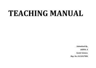 TEACHING MANUAL
Submitted By,
ASHNA. A
Social Science,
Reg. No.:1614367006
 