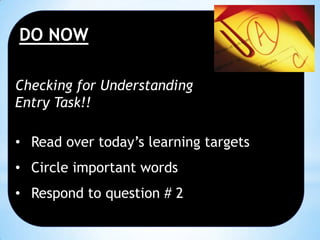 DO NOW
Checking for Understanding
Entry Task!!
• Read over today’s learning targets
• Circle important words

• Respond to question # 2

 