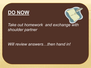 DO NOW
Take out homework and exchange with
shoulder partner
Will review answers…then hand in!

 