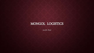 MONGOL LOGISTICS
Janelle Abad
 