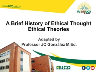 A Brief History of Ethical Thought
Ethical Theories
Adapted by
Professor JC González M.Ed.
1
 