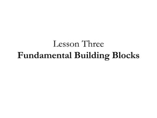 Lesson Three
Fundamental Building Blocks
 