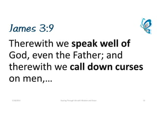 James 3:9
Therewithwespeakwellof
God,eventheFather;and
therewithwecalldowncurses
onmen,…
7/18/2015 SoaringThroughLifewithWisdomandGrace 13
 