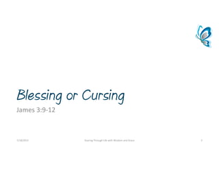 Blessing or Cursing
James3:9‐12
7/18/2015 SoaringThroughLifewithWisdomandGrace 3
 