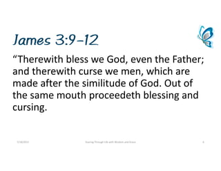 James 3:9-12
“TherewithblessweGod,eventheFather;
andtherewithcursewemen,whichare
madeafterthesimilitudeofGod.Outof
thesamemouthproceedeth blessingand
cursing.
7/18/2015 SoaringThroughLifewithWisdomandGrace 6
 